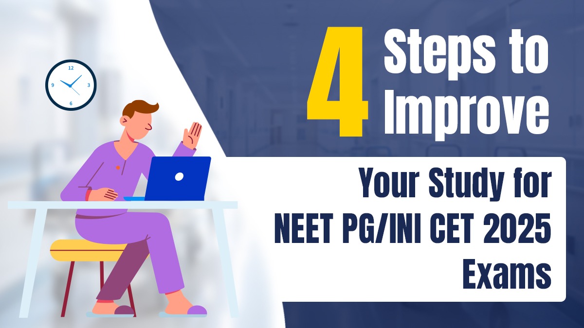 4 Steps to Improve Your Study for NEET PG/INI CET 2025 Exams