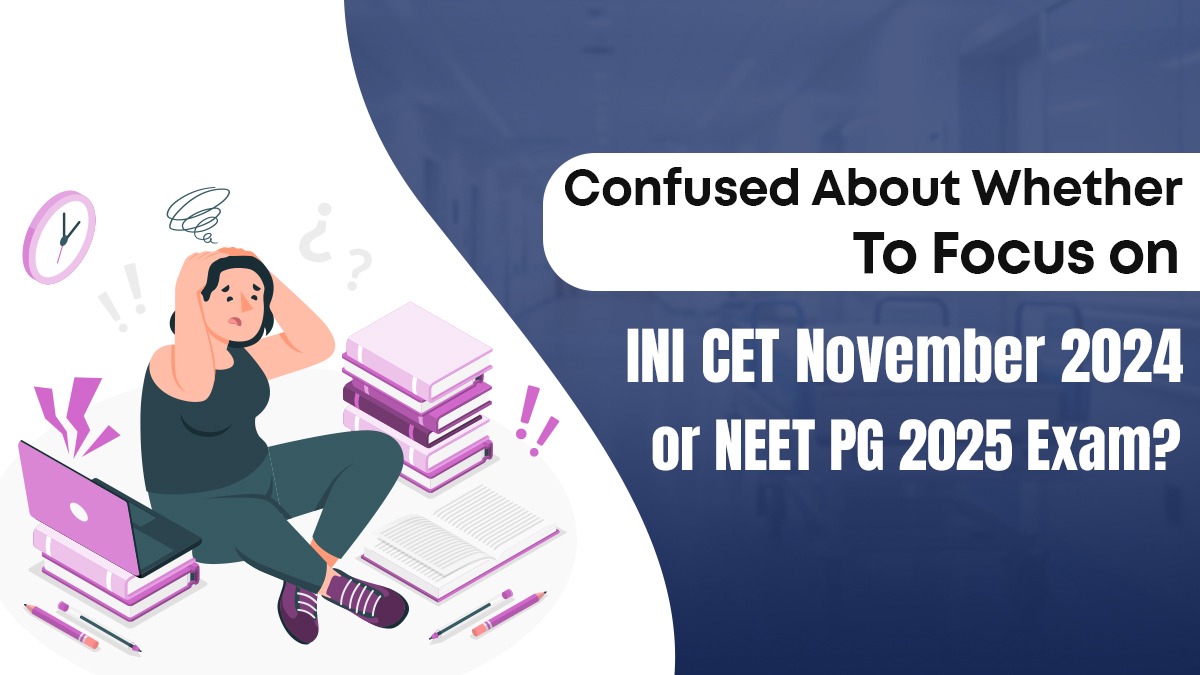 Confused About Whether to Focus on INI CET November 2024 or NEET PG 2025 Exam?